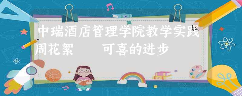 中瑞酒店管理学院教学实践周花絮――可喜的进步 中瑞酒店管理学院教学实践周花絮――可喜的进步