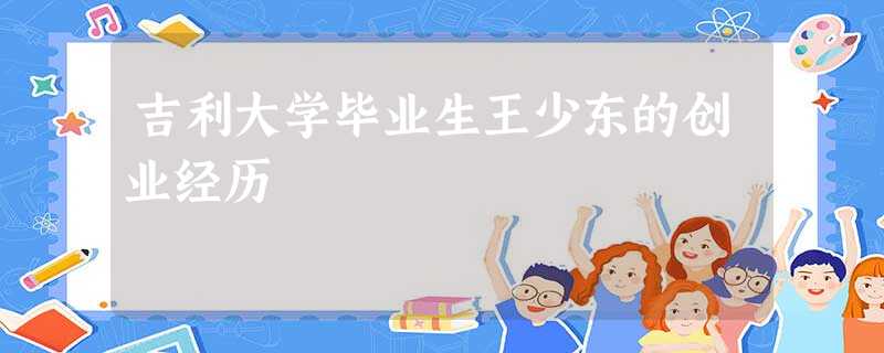 吉利大学毕业生王少东的创业经历 吉利大学毕业生王少东的创业经历