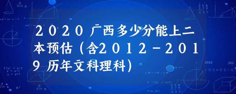 2020广西多少分能上二本预估(含2012-2019历年文科理科) 2020广西多少分能上二本预估(含2012-2019历年文科理科)