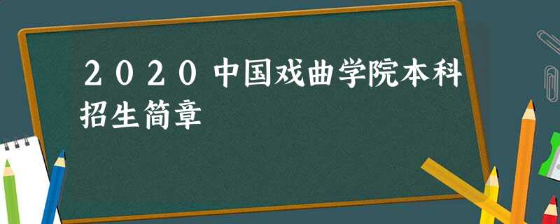 2020中国戏曲学院本科招生简章 2020中国戏曲学院本科招生简章