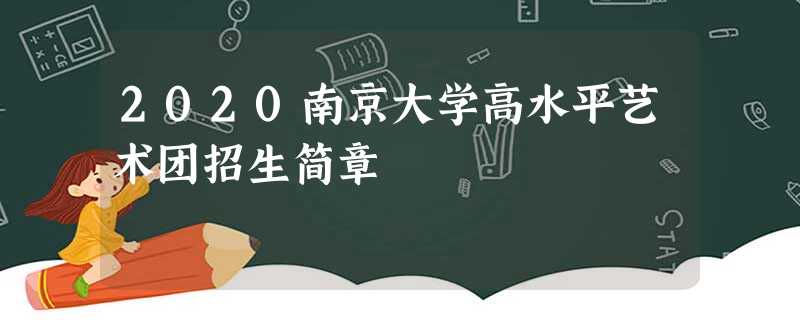 2020南京大学高水平艺术团招生简章 2020南京大学高水平艺术团招生简章