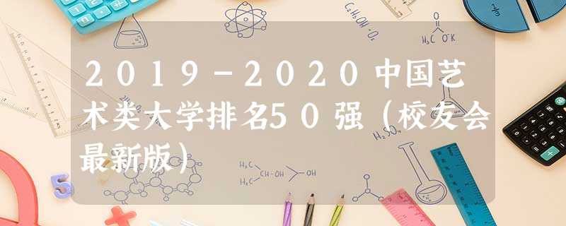2019-2020中国艺术类大学排名50强(校友会最新版) 2019-2020中国艺术类大学排名50强(校友会最新版)