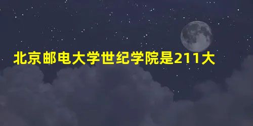 北京邮电大学世纪学院是211大学吗? 北京邮电大学世纪学院是211大学吗?