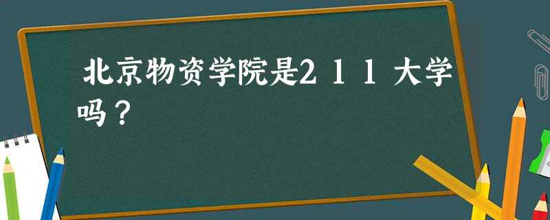 北京物资学院是211大学吗? 北京物资学院是211大学吗?