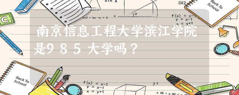 南京信息工程大学滨江学院是985大学吗? 南京信息工程大学滨江学院是985大学吗?
