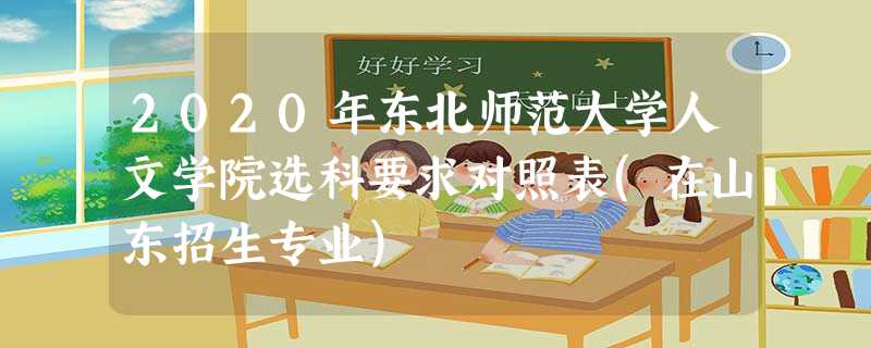 2020年东北师范大学人文学院选科要求对照表(在山东招生专业) 2020年东北师范大学人文学院选科要求对照表(在山东招生专业)