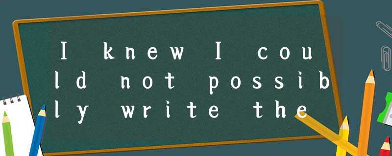 I knew I could not possibly write the kinds of things I admired as a reader—Joyce, I knew I could not possibly write the kinds of things I admired as a reader—Joyce,