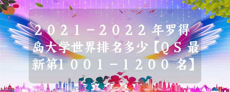 2021-2022年罗得岛大学世界排名多少【QS最新第1001-1200名】 2021-2022年罗得岛大学世界排名多少【QS最新第1001-1200名】