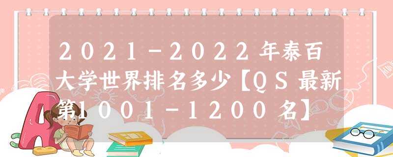 2021-2022年泰百大学世界排名多少【QS最新第1001-1200名】 2021-2022年泰百大学世界排名多少【QS最新第1001-1200名】