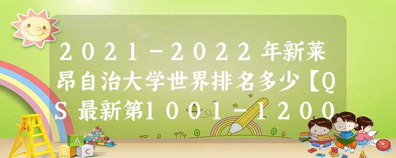 2021-2022年新莱昂自治大学世界排名多少【QS最新第1001-1200名】 2021-2022年新莱昂自治大学世界排名多少【QS最新第1001-1200名】