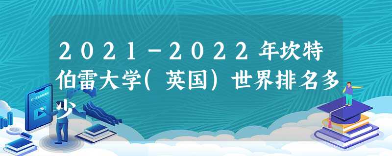 2021-2022年坎特伯雷大学(英国)世界排名多少 2021-2022年坎特伯雷大学(英国)世界排名多少