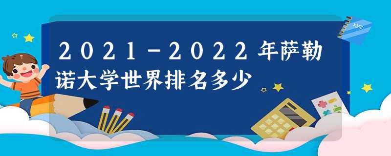 2021-2022年萨勒诺大学世界排名多少 2021-2022年萨勒诺大学世界排名多少