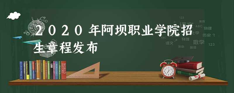 2020年阿坝职业学院招生章程发布 2020年阿坝职业学院招生章程发布