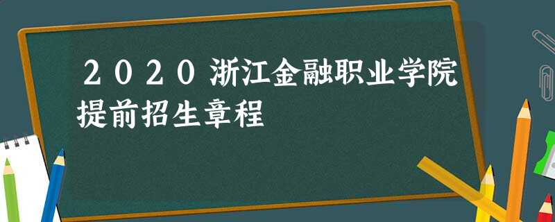 2020浙江金融职业学院提前招生章程 2020浙江金融职业学院提前招生章程