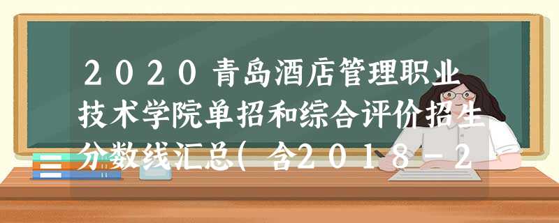 2020青岛酒店管理职业技术学院单招和综合评价招生分数线汇总(含2018-2020历年录取) 2020青岛酒店管理职业技术学院单招和综合评价招生分数线汇总(含2018-2020历年录取)