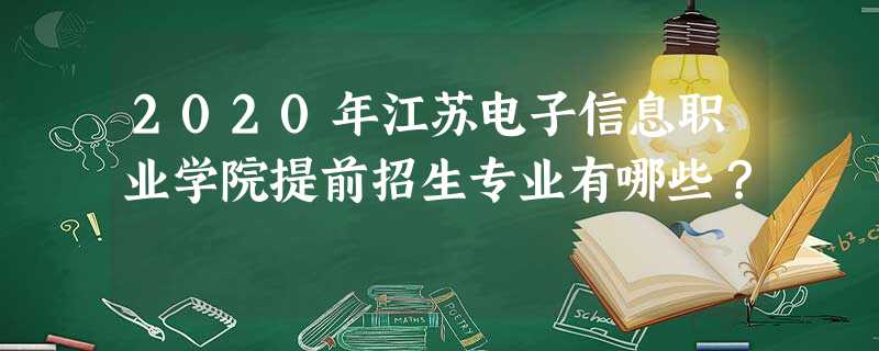 2020年江苏电子信息职业学院提前招生专业有哪些? 2020年江苏电子信息职业学院提前招生专业有哪些?