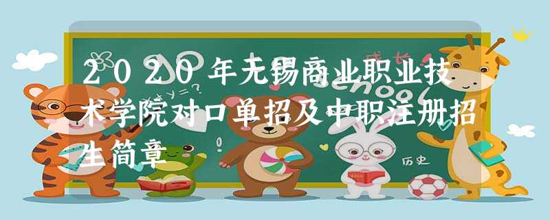 2020年无锡商业职业技术学院对口单招及中职注册招生简章 2020年无锡商业职业技术学院对口单招及中职注册招生简章