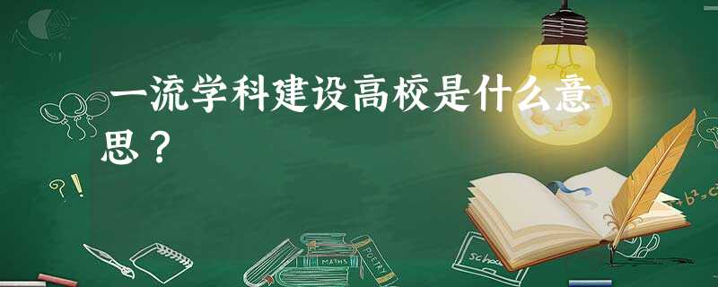 一流学科建设高校是什么意思? 一流学科建设高校是什么意思?
