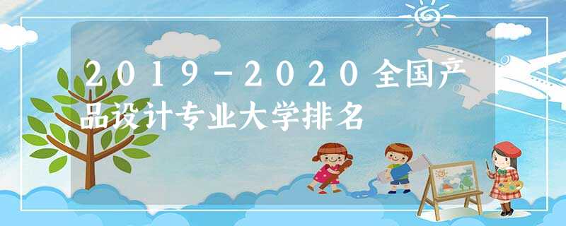 2019-2020全国产品设计专业大学排名 2019-2020全国产品设计专业大学排名