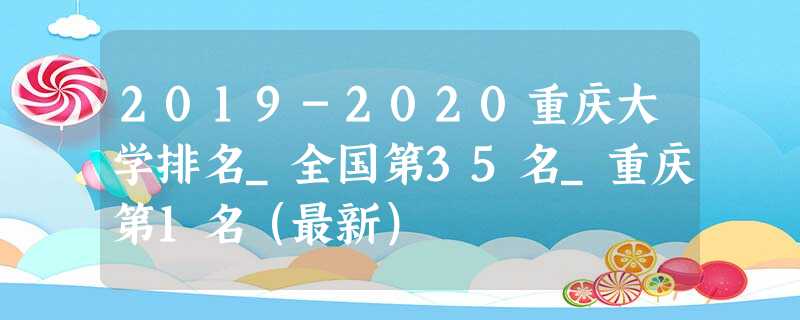 2019-2020重庆大学排名_全国第35名_重庆第1名(最新) 2019-2020重庆大学排名_全国第35名_重庆第1名(最新)