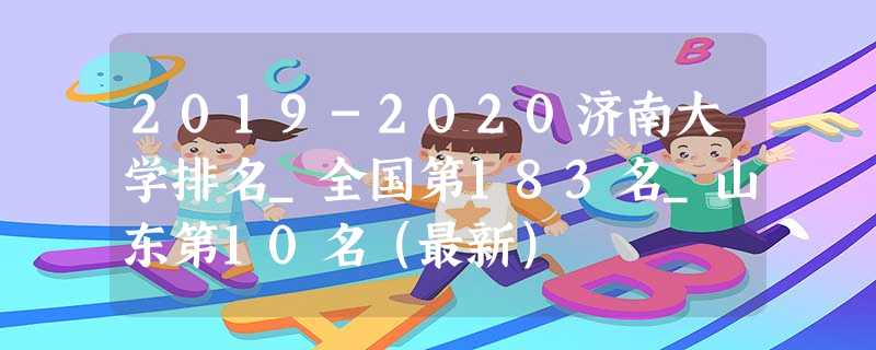 2019-2020济南大学排名_全国第183名_山东第10名(最新) 2019-2020济南大学排名_全国第183名_山东第10名(最新)