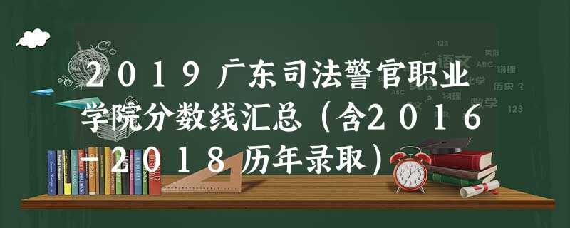 2019广东司法警官职业学院分数线汇总(含2016-2018历年录取) 2019广东司法警官职业学院分数线汇总(含2016-2018历年录取)