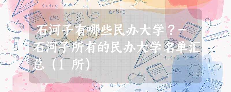 石河子有哪些民办大学?-石河子所有的民办大学名单汇总(1所) 石河子有哪些民办大学?-石河子所有的民办大学名单汇总(1所)