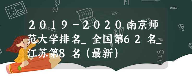 2019-2020南京师范大学排名_全国第62名_江苏第8名(最新) 2019-2020南京师范大学排名_全国第62名_江苏第8名(最新)