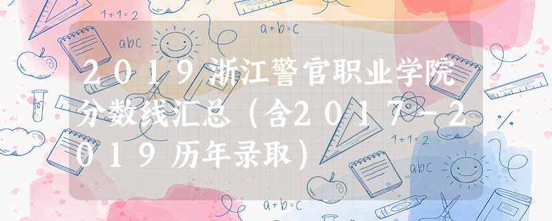2019浙江警官职业学院分数线汇总(含2017-2019历年录取) 2019浙江警官职业学院分数线汇总(含2017-2019历年录取)
