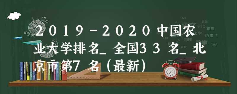 2019-2020中国农业大学排名_全国33名_北京市第7名(最新) 2019-2020中国农业大学排名_全国33名_北京市第7名(最新)