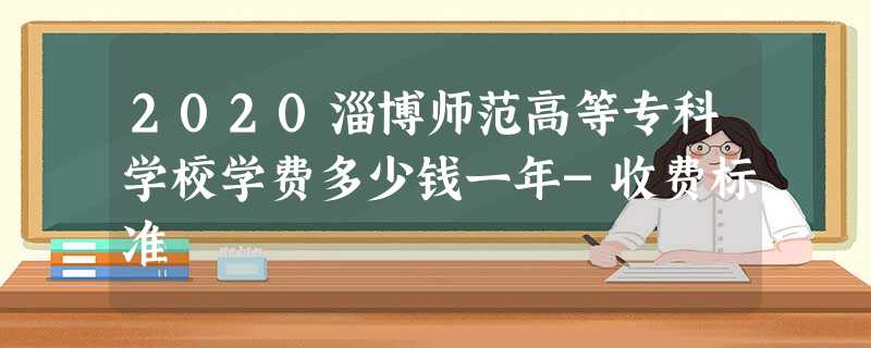 2020淄博师范高等专科学校学费多少钱一年-收费标准 2020淄博师范高等专科学校学费多少钱一年-收费标准