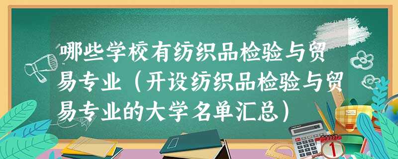 哪些学校有纺织品检验与贸易专业(开设纺织品检验与贸易专业的大学名单汇总) 哪些学校有纺织品检验与贸易专业(开设纺织品检验与贸易专业的大学名单汇总)