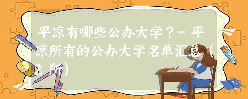 平凉有哪些公办大学?-平凉所有的公办大学名单汇总(2所) 平凉有哪些公办大学?-平凉所有的公办大学名单汇总(2所)