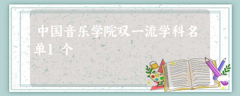 中国音乐学院双一流学科名单1个 中国音乐学院双一流学科名单1个