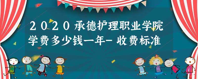 2020承德护理职业学院学费多少钱一年-收费标准 2020承德护理职业学院学费多少钱一年-收费标准