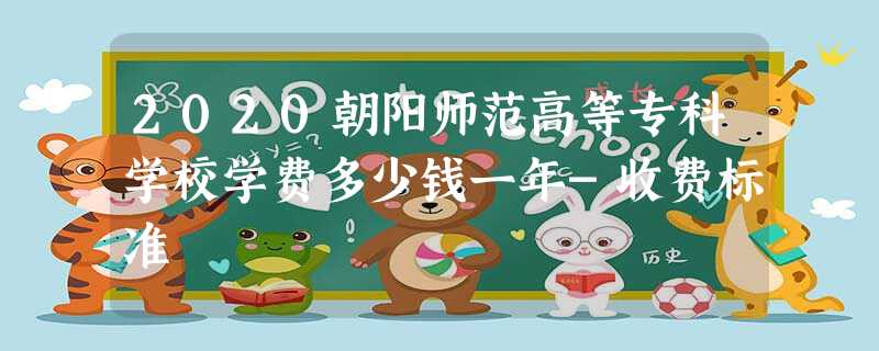 2020朝阳师范高等专科学校学费多少钱一年-收费标准 2020朝阳师范高等专科学校学费多少钱一年-收费标准