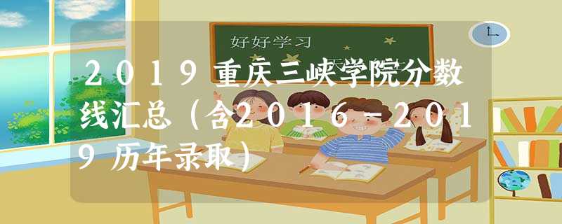 2019重庆三峡学院分数线汇总(含2016-2019历年录取) 2019重庆三峡学院分数线汇总(含2016-2019历年录取)