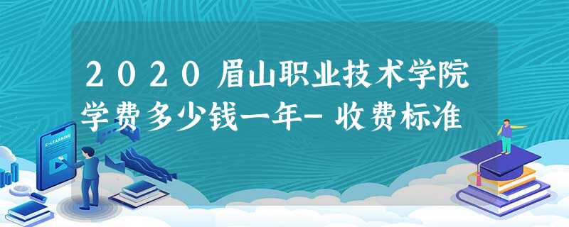 2020眉山职业技术学院学费多少钱一年-收费标准 2020眉山职业技术学院学费多少钱一年-收费标准