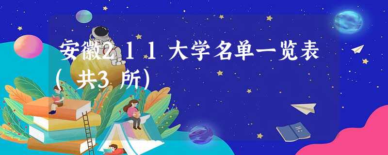 安徽211大学名单一览表(共3所) 安徽211大学名单一览表(共3所)