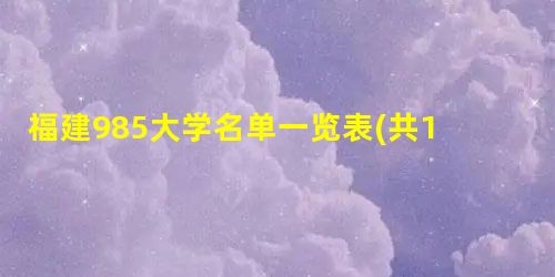 福建985大学名单一览表(共1所) 福建985大学名单一览表(共1所)