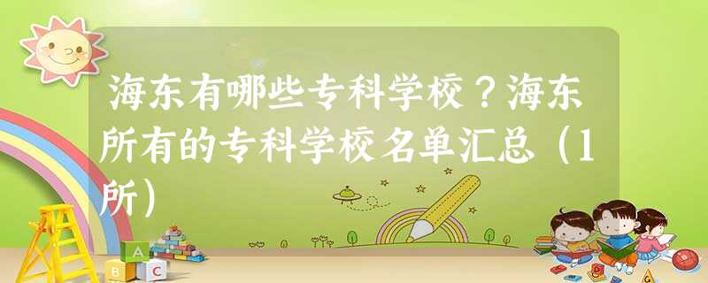 海东有哪些专科学校?海东所有的专科学校名单汇总(1所) 海东有哪些专科学校?海东所有的专科学校名单汇总(1所)