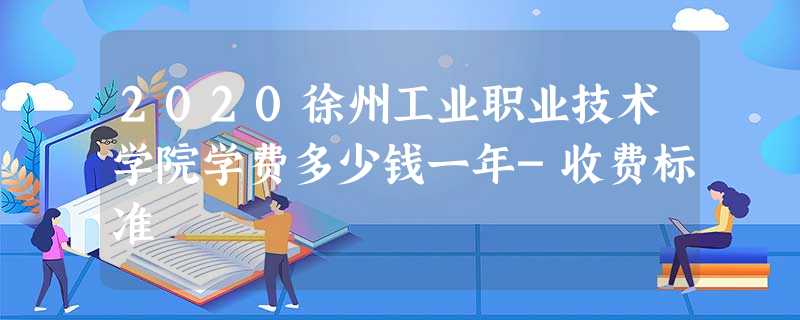 2020徐州工业职业技术学院学费多少钱一年-收费标准 2020徐州工业职业技术学院学费多少钱一年-收费标准