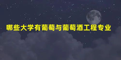 哪些大学有葡萄与葡萄酒工程专业(开设葡萄与葡萄酒工程专业的大学名单汇总) 哪些大学有葡萄与葡萄酒工程专业(开设葡萄与葡萄酒工程专业的大学名单汇总)
