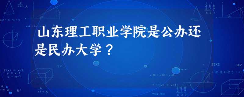 山东理工职业学院是公办还是民办大学? 山东理工职业学院是公办还是民办大学?