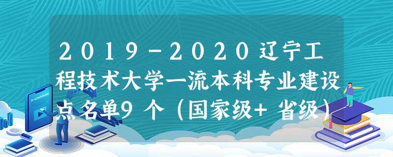 2019-2020辽宁工程技术大学一流本科专业建设点名单9个(国家级+省级) 2019-2020辽宁工程技术大学一流本科专业建设点名单9个(国家级+省级)