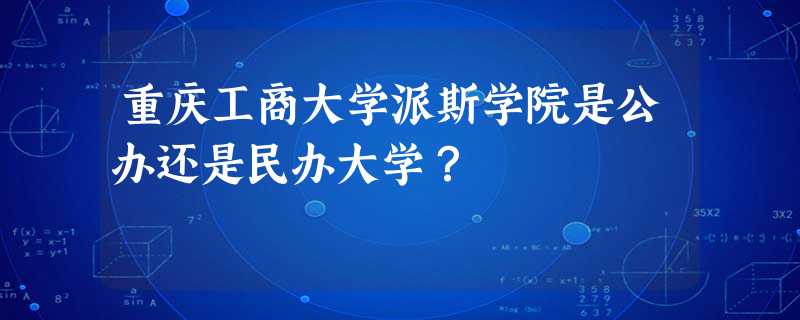 重庆工商大学派斯学院是公办还是民办大学? 重庆工商大学派斯学院是公办还是民办大学?