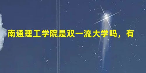 南通理工学院是双一流大学吗,有一流学科吗? 南通理工学院是双一流大学吗,有一流学科吗?