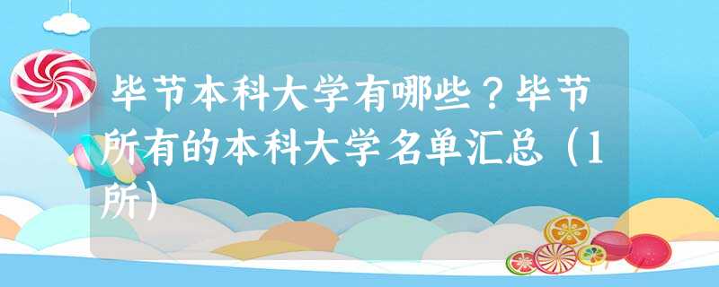 毕节本科大学有哪些?毕节所有的本科大学名单汇总(1所) 毕节本科大学有哪些?毕节所有的本科大学名单汇总(1所)