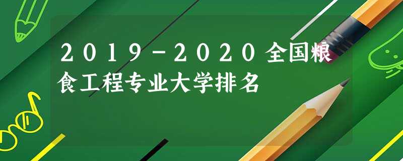 2019-2020全国粮食工程专业大学排名 2019-2020全国粮食工程专业大学排名