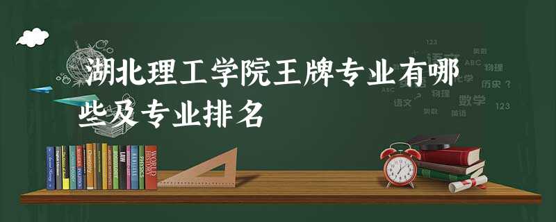 湖北理工学院王牌专业有哪些及专业排名 湖北理工学院王牌专业有哪些及专业排名